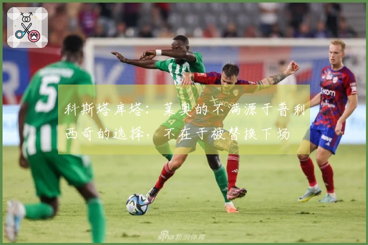 科斯塔库塔：莱奥的不满源于普利西奇的选择，不在于被替换下场