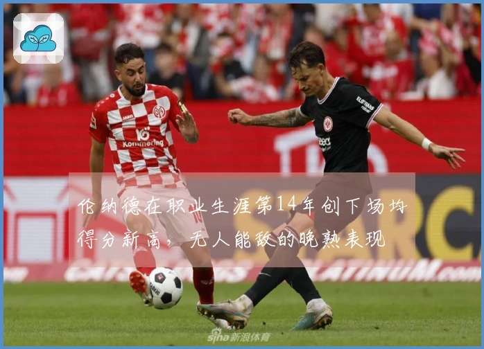 伦纳德在职业生涯第14年创下场均得分新高，无人能敌的晚熟表现