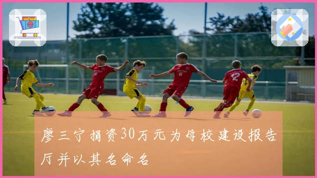 廖三宁捐资30万元为母校建设报告厅并以其名命名