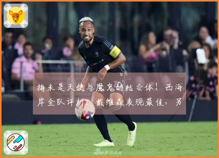 梅米是天使与魔鬼的结合体！西海岸全队评析：戴维森表现最佳，另两名球员惨遭差评