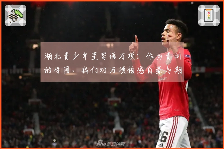 湖北青少年星寄语万项：作为青训的母团，我们对万项倍感自豪与期待