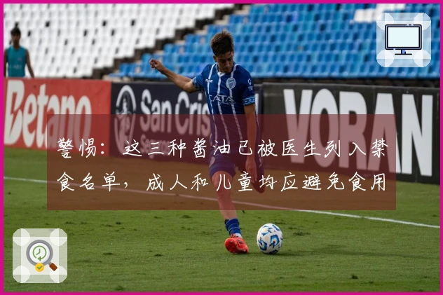 警惕：这三种酱油已被医生列入禁食名单，成人和儿童均应避免食用