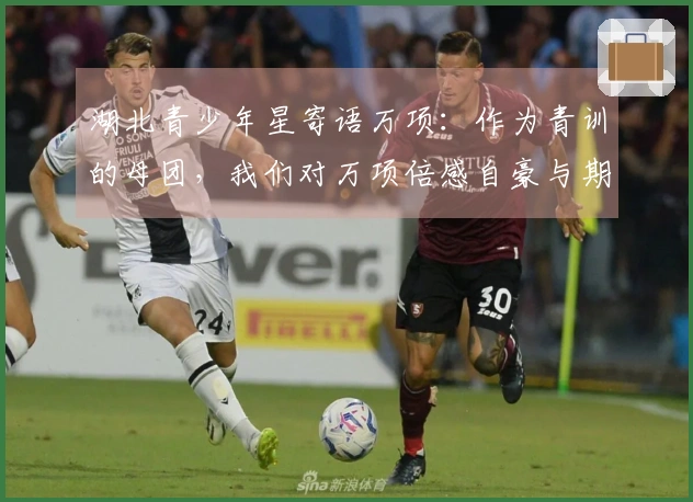 湖北青少年星寄语万项：作为青训的母团，我们对万项倍感自豪与期待