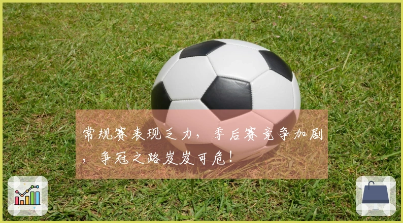 常规赛表现乏力，季后赛竞争加剧，争冠之路岌岌可危！