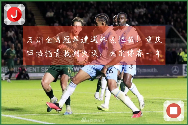 万州全马冠军遭遇终点拦截！重庆田协指责裁判失误，决定停赛一年